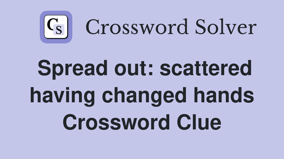 Spread out scattered having changed hands Crossword Clue Answers
